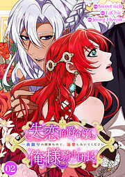 失恋伯爵令嬢と俺様騎士団長～一夜限りの関係なので、溺愛しないでください～【電子単行本版】