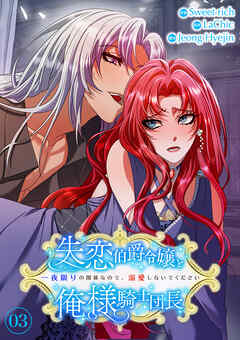 失恋伯爵令嬢と俺様騎士団長～一夜限りの関係なので、溺愛しないでください～【電子単行本版】３