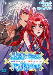 失恋伯爵令嬢と俺様騎士団長～一夜限りの関係なので、溺愛しないでください～【電子単行本版】