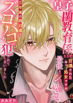 皇子の閨教育係として召還された処女ですが最後までシないまま帰還。三年後の再召還でズコバコに犯されてしまいました