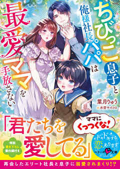 ちびっこ息子と俺様社長パパは最愛ママを手放さない【SS付き】