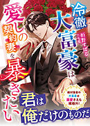 冷徹大富豪は愛しの契約妻を暴きたい【SS付き】