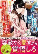 孤高なＣＥＯの秘密を知ったら、偽装婚約で囲われ独占愛に抗えない【SS付き】