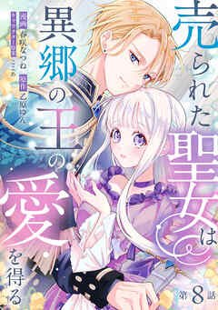売られた聖女は異郷の王の愛を得る　第8話