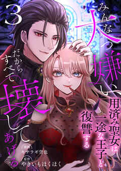 みんな大っ嫌い、だからすべて壊してあげる～用済み聖女は一途な王子と復讐する～　3巻