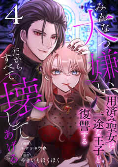 みんな大っ嫌い、だからすべて壊してあげる～用済み聖女は一途な王子と復讐する～　4巻