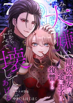 みんな大っ嫌い、だからすべて壊してあげる～用済み聖女は一途な王子と復讐する～　7巻