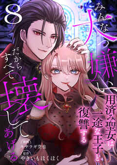 みんな大っ嫌い、だからすべて壊してあげる～用済み聖女は一途な王子と復讐する～　8巻
