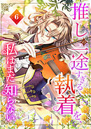 推しの一途すぎる執着を、私はまだ知らない【単行本版】 6巻