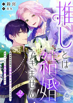 推しとは結婚できません！～最強魔術師様の結婚相手がわたしだなんて、めちゃくちゃ解釈違いです！～2