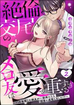 絶倫交尾のメロ友は愛が重すぎる ～11年我慢した親友が一線越えたら沼男に成長しました！？～（分冊版）　【第2話】