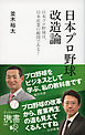 日本プロ野球改造論　日本プロ野球は、日本産業の縮図である！