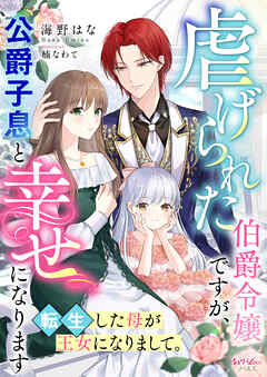 虐げられた伯爵令嬢ですが、公爵子息と幸せになります　転生した母が王女になりまして。