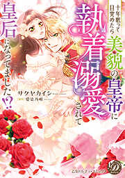 十年眠って目覚めたら美貌の皇帝に執着溺愛されて皇后になってました！？