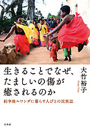 生きることでなぜ、たましいの傷が癒されるのか：紛争地ルワンダに暮らす人びとの民族誌