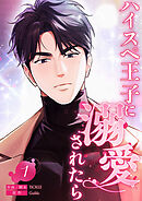 ハイスペ王子に溺愛されたら１
