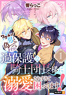ワケあって男と偽ってますが、過保護な騎士団長様に溺愛されすぎて困ってます！