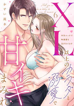 【ラブパルフェ】XL以上のカラダと溺愛で甘イキまみれ～本気エッチで特濃愛を注がれてます　6
