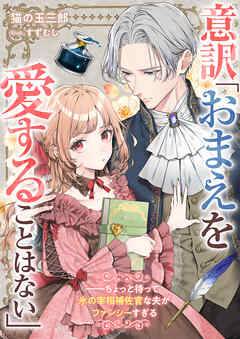 意訳「おまえを愛することはない」――ちょっと待って氷の宰相補佐官な夫がファンシーすぎる