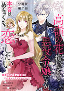 【分冊版】高嶺の花扱いされる悪役令嬢ですが、本音はめちゃくちゃ恋したい 7