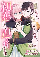 媚薬を盛った犯人になった結果、初恋の人に迫られています。 第2話【単話版】
