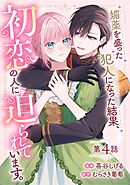 媚薬を盛った犯人になった結果、初恋の人に迫られています。 第4話【単話版】