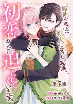 媚薬を盛った犯人になった結果、初恋の人に迫られています。 第7話【単話版】