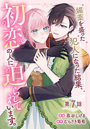 媚薬を盛った犯人になった結果、初恋の人に迫られています。【単話版】