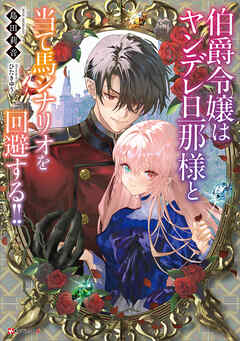 伯爵令嬢はヤンデレ旦那様と当て馬シナリオを回避する！！　【電子特典付き】