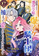 追放された悪役令嬢は爆イケ騎士団に捕まって愛されちゃうみたいです【単話版】（１７）