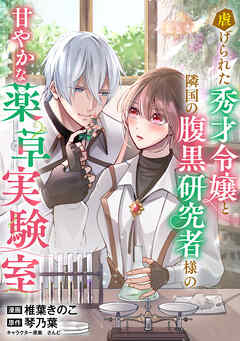 虐げられた秀才令嬢と隣国の腹黒研究者様の甘やかな薬草実験室【単話版】１６