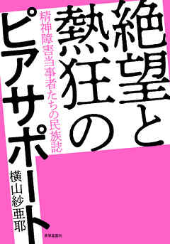 絶望と熱狂のピアサポート――精神障害当事者たちの民族誌