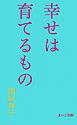 幸せは育てるもの