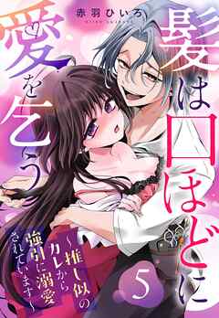 髪は口ほどに愛を乞う～推し似のカレから強引に溺愛されています～【単話売】 5話