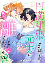 円満離婚したはずの元夫がなぜか離してくれません！？【単行本版】