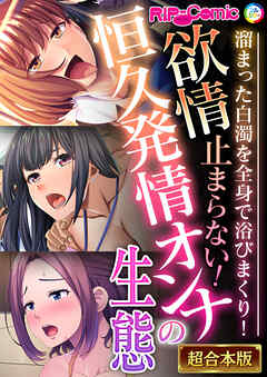 欲情止まらない！恒久発情オンナの生態 ～溜まった白濁を全身で浴びまくり！～【超合本シリーズ】