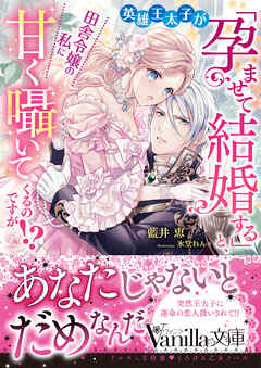 英雄王太子が「孕ませて結婚する」と、田舎令嬢の私に甘く囁いてくるのですが！？