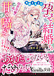 英雄王太子が「孕ませて結婚する」と、田舎令嬢の私に甘く囁いてくるのですが！？