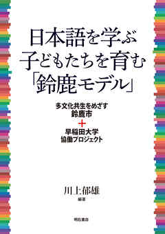 日本語を学ぶ子どもたちを育む「鈴鹿モデル」――多文化共生をめざす鈴鹿市＋早稲田大学協働プロジェクト