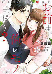 【期間限定　試し読み増量版】お前は俺のモノだろ？　～俺様社長の独占溺愛～