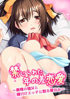 禁じられた年の差恋愛 ～義理の祖父と種付けエッチに耽る夏休み～