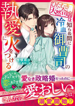 ひたむき天然令嬢は知らぬ間に冷血御曹司の執愛に火をつける【SS付き】