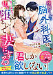 辣腕クールな脳外科医は、偽りの婚約者を甘く堕として妻にする【SS付き】