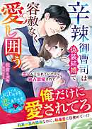 辛辣御曹司は偽装結婚で容赦なく愛し囲う～恋なんて忘れていたのに独占激愛されて～【SS付き】