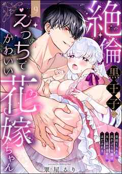 絶倫黒王子のえっちでかわいい花嫁ちゃん 見捨てられた灰かぶり令嬢はXL級の溺愛にほだされる（分冊版）　【第9話】