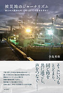 被災地のジャーナリズム――東日本大震災10年　「寄り添う」の意味を求めて