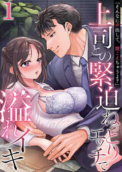 「そんなに声出して、聞こえちゃうよ？」上司との緊迫ねっとりエッチで溢れイキ　1巻～著:きなぎれあ～