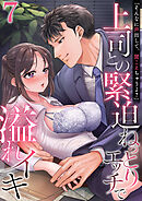 「そんなに声出して、聞こえちゃうよ？」上司との緊迫ねっとりエッチで溢れイキ　7巻～著:三木大路～