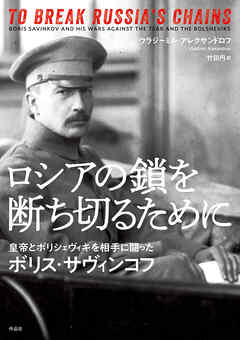 ロシアの鎖を断ち切るために――皇帝とボリシェヴィキを相手に闘ったボリス・サヴィンコフ