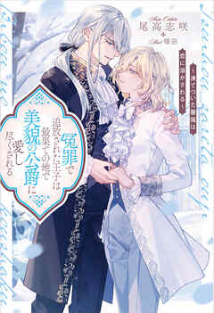 冤罪で追放された王子は最果ての地で美貌の公爵に愛し尽くされる　凍てついた薔薇は恋に溶かされる